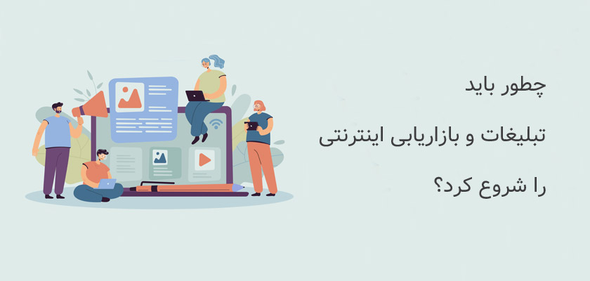 چطور باید تبلیغات و بازاریابی اینترنتی را شروع کرد؟